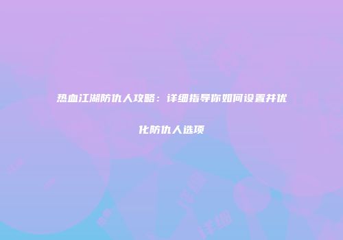 热血江湖防仇人攻略：详细指导你如何设置并优化防仇人选项