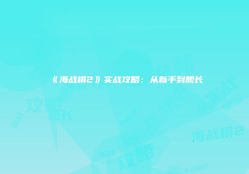 《海战棋2》实战攻略：从新手到舰长