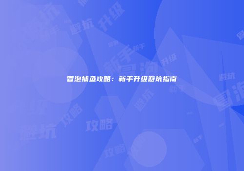 冒泡捕鱼攻略：新手升级避坑指南