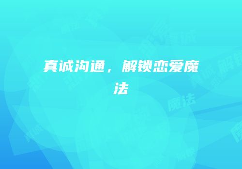 真诚沟通，解锁恋爱魔法