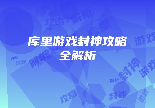 库里游戏封神攻略全解析