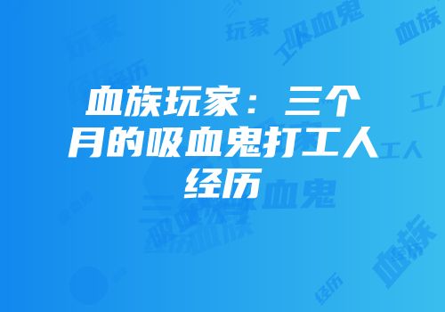 血族玩家：三个月的吸血鬼打工人经历