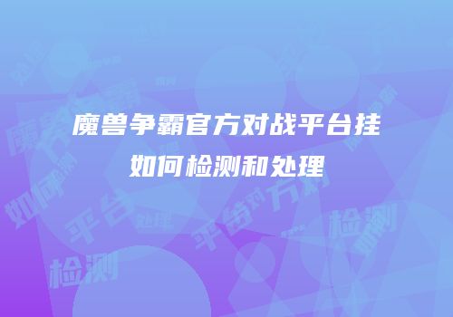魔兽争霸官方对战平台挂如何检测和处理