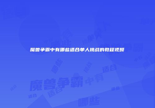 魔兽争霸中有哪些适合单人挑战的教程视频