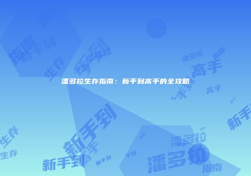 潘多拉生存指南：新手到高手的全攻略