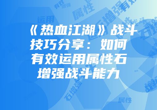 《热血江湖》战斗技巧分享：如何有效运用属性石增强战斗能力