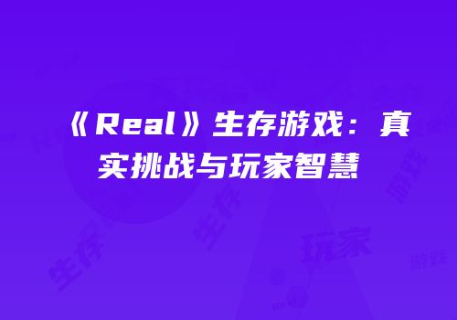 《Real》生存游戏：真实挑战与玩家智慧