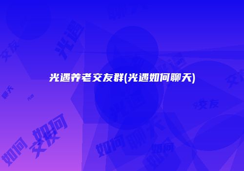 光遇养老交友群(光遇如何聊天)
