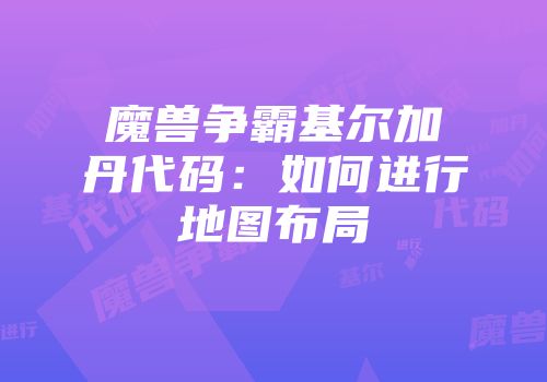 魔兽争霸基尔加丹代码：如何进行地图布局