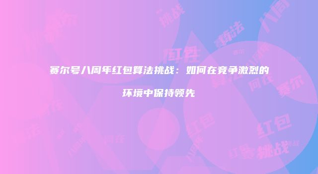 赛尔号八周年红包算法挑战：如何在竞争激烈的环境中保持领先