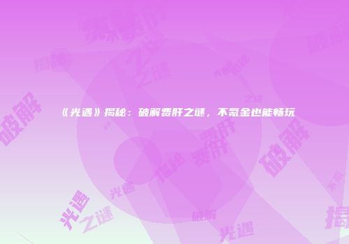 《光遇》揭秘：破解费肝之谜，不氪金也能畅玩
