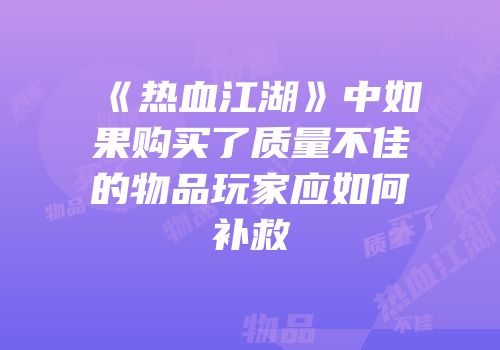 《热血江湖》中如果购买了质量不佳的物品玩家应如何补救