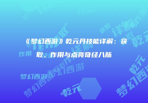 《梦幻西游》乾元丹技能详解：获取、作用与点亮奇经八脉