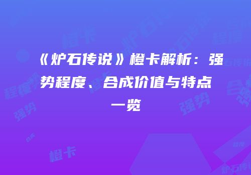 《炉石传说》橙卡解析：强势程度、合成价值与特点一览