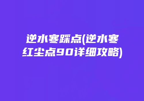 逆水寒踩点(逆水寒红尘点90详细攻略)