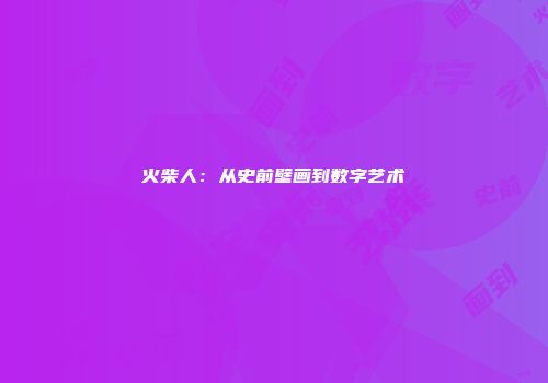 火柴人：从史前壁画到数字艺术