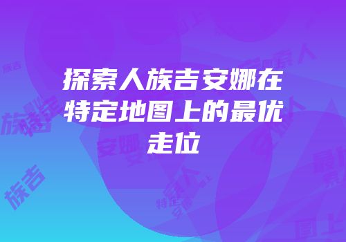 探索人族吉安娜在特定地图上的最优走位