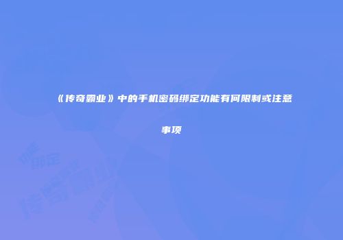 《传奇霸业》中的手机密码绑定功能有何限制或注意事项