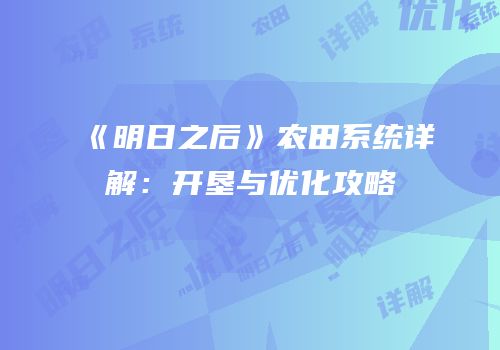 《明日之后》农田系统详解：开垦与优化攻略