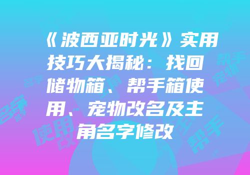 《波西亚时光》实用技巧大揭秘：找回储物箱、帮手箱使用、宠物改名及主角名字修改