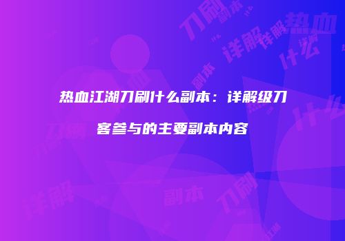 热血江湖刀刷什么副本：详解级刀客参与的主要副本内容