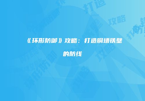 《环形防御》攻略：打造铜墙铁壁的防线
