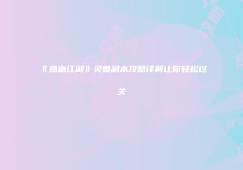 《热血江湖》灵兽副本攻略详解让你轻松过关