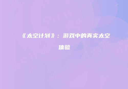 《太空计划》：游戏中的真实太空体验