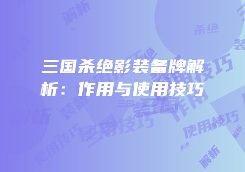 三国杀绝影装备牌解析：作用与使用技巧