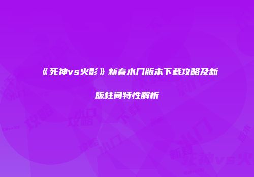 《死神vs火影》新春水门版本下载攻略及新版柱间特性解析