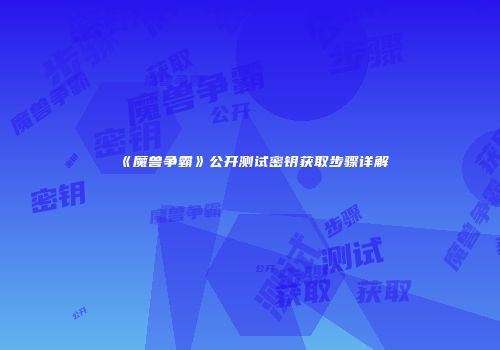 《魔兽争霸》公开测试密钥获取步骤详解