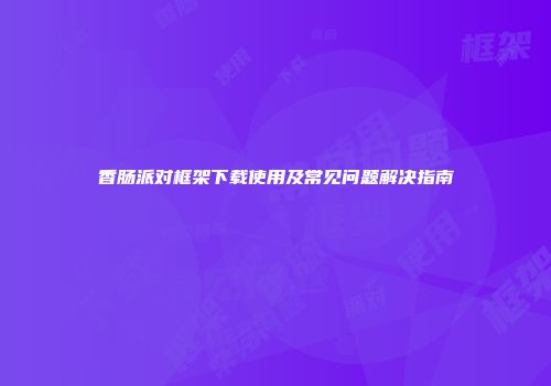 香肠派对框架下载使用及常见问题解决指南