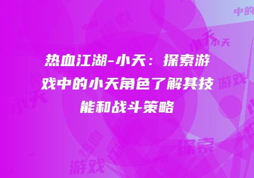 热血江湖-小天：探索游戏中的小天角色了解其技能和战斗策略