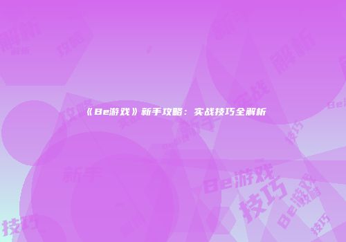 《Be游戏》新手攻略：实战技巧全解析