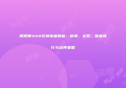 阴阳师SSR式神深度解析：种类、关系、强度排行与培养策略