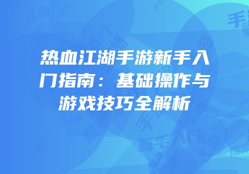 热血江湖手游新手入门指南：基础操作与游戏技巧全解析