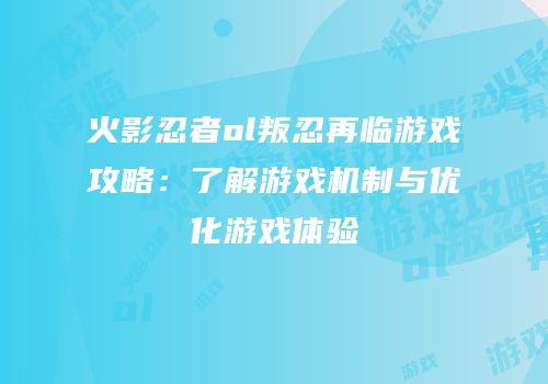 火影忍者ol叛忍再临游戏攻略：了解游戏机制与优化游戏体验