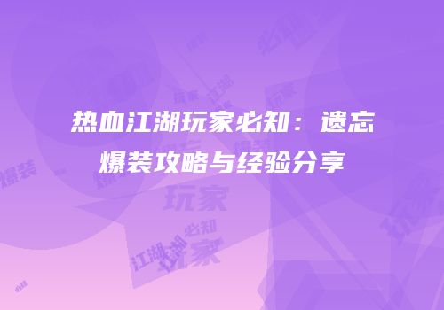 热血江湖玩家必知：遗忘爆装攻略与经验分享