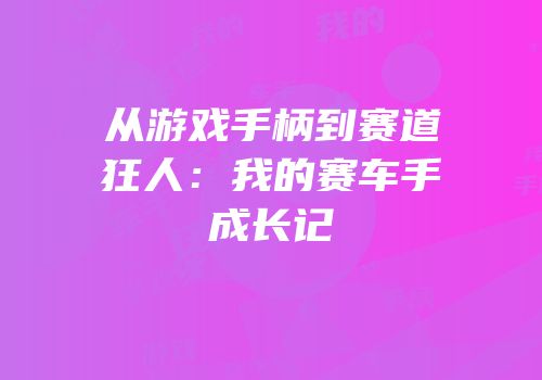 从游戏手柄到赛道狂人：我的赛车手成长记