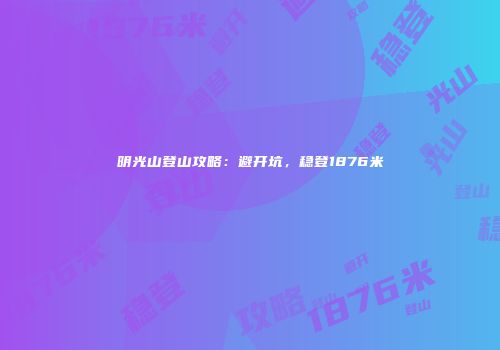 明光山登山攻略：避开坑，稳登1876米