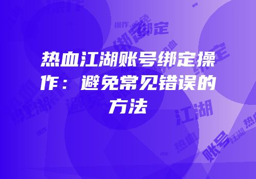 热血江湖账号绑定操作：避免常见错误的方法