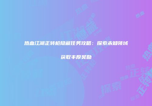 热血江湖正转枪隐藏任务攻略：探索未知领域获取丰厚奖励