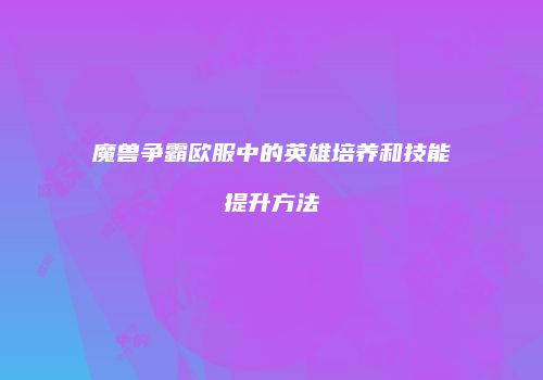 魔兽争霸欧服中的英雄培养和技能提升方法
