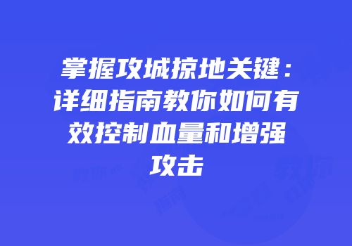 掌握攻城掠地关键：详细指南教你如何有效控制血量和增强攻击