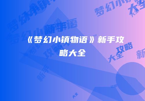 《梦幻小镇物语》新手攻略大全