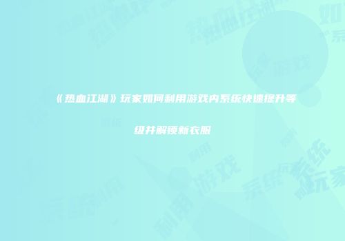 《热血江湖》玩家如何利用游戏内系统快速提升等级并解锁新衣服