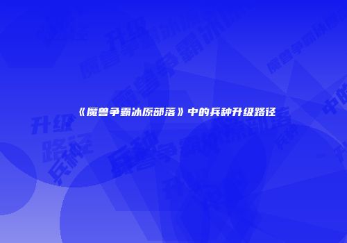 《魔兽争霸冰原部落》中的兵种升级路径