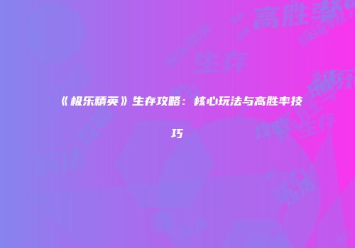 《极乐精英》生存攻略：核心玩法与高胜率技巧