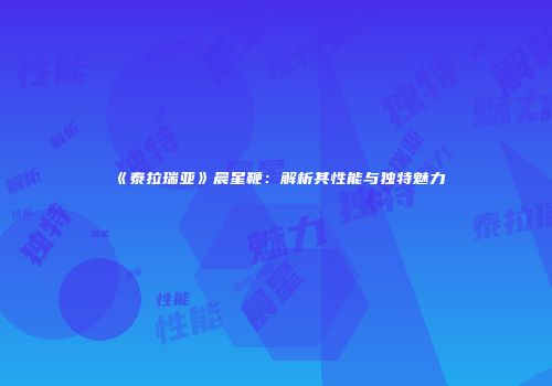 《泰拉瑞亚》晨星鞭：解析其性能与独特魅力