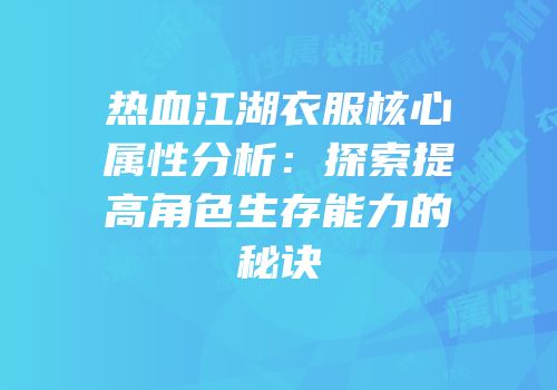 热血江湖衣服核心属性分析：探索提高角色生存能力的秘诀